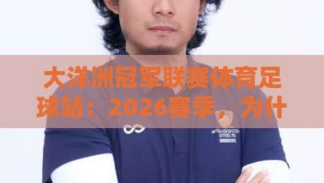 大洋洲冠军联赛体育足球站:2026赛季,为什么说这是大洋洲足球的转折点? 大洋洲冠军联赛体育足球站:2026赛季,为什么说这是大洋洲足球的转折点?