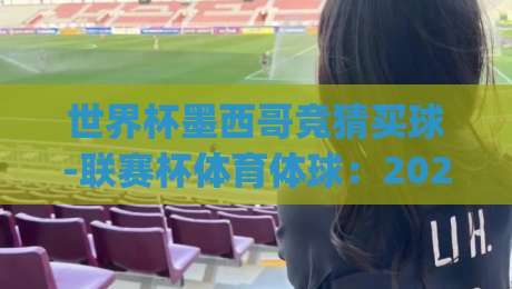世界杯墨西哥竞猜买球-联赛杯体育体球:2026年最新玩法与平台全解析(世界杯墨西哥竞猜买球)实战心得 世界杯墨西哥竞猜买球-联赛杯体育体球:2026年最新玩法与平台全解析(世界杯墨西哥竞猜买球)实战心得