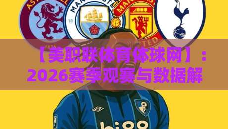 【美职联体育体球网】:2026赛季观赛与数据解析全攻略 【美职联体育体球网】:2026赛季观赛与数据解析全攻略