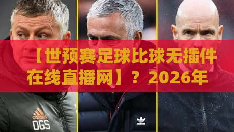 【世预赛足球比球无插件在线直播网】?2026年世预赛观赛实战攻略:告别卡顿、广告与延迟,一篇搞定所有直播源推荐与避坑指南 【世预赛足球比球无插件在线直播网】?2026年世预赛观赛实战攻略:告别卡顿、广告与延迟,一篇搞定所有直播源推荐与避坑指南