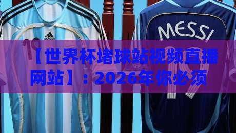 【世界杯堵球站视频直播网站】: 2026年你必须知道的三大风险与真相 【世界杯堵球站视频直播网站】: 2026年你必须知道的三大风险与真相