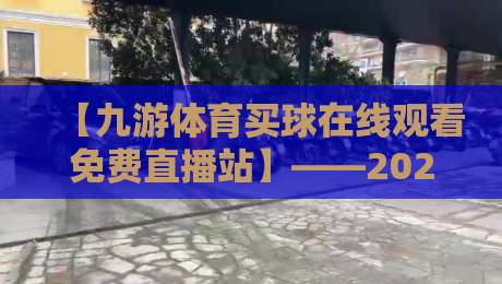 【九游体育买球在线观看免费直播站】——2026年最新观赛指南! 【九游体育买球在线观看免费直播站】——2026年最新观赛指南!