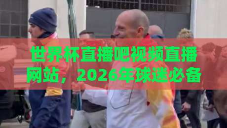 世界杯直播吧视频直播网站,2026年球迷必备的观赛指南 世界杯直播吧视频直播网站,2026年球迷必备的观赛指南