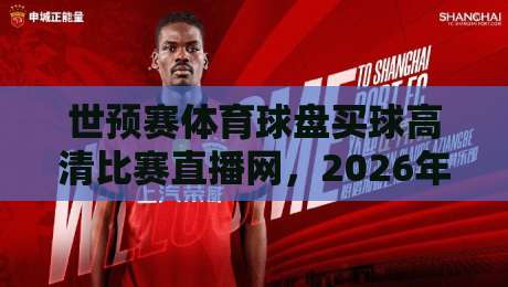 世预赛体育球盘买球高清比赛直播网，2026年看球新姿势！